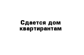 Сдается дом квартирантам